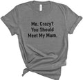Me Crazy? You Should Meet My Mom Shirt | Funny Shirt Women - Mothers Day Gift - Funny Daughter Shirt - Funny Mom Shirt - Daughter Gift - eBollo.com