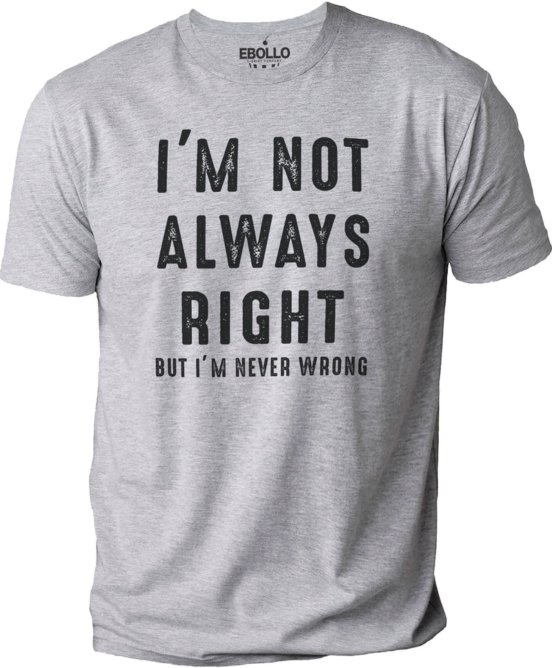 Funny Sarcastic T-Shirt: I'm Not Always Right But I'm Never Wrong
