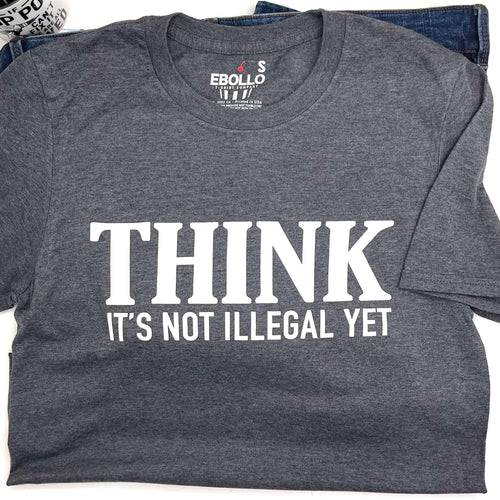 Funny Mens Shirt | Think It's Not Illegal Yet | Funny Shirts for Men - Fathers Day Gift - Husband Gift - Dad Gift - Funny TShirt - Dad Shirt