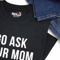 Go Ask Your Mom Shirt: Funny Father's Day Dad Gift