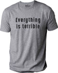 Everything is Terrible Shirt: Funny Sarcastic Graphic Tee