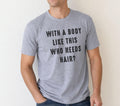With a Body Like This Who Needs Hair | Funny Shirt for Men - Fathers Day Gift - Husband Gift - Humor Tshirt - Dad Gift - Mens Shirt