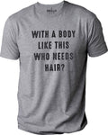 With a Body Like This Who Needs Hair | Funny Shirt for Men - Fathers Day Gift - Husband Gift - Humor Tshirt - Dad Gift - Mens Shirt