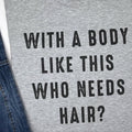 With a Body Like This Who Needs Hair | Funny Shirt for Men - Fathers Day Gift - Husband Gift - Humor Tshirt - Dad Gift - Mens Shirt