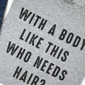 With a Body Like This Who Needs Hair | Funny Shirt for Men - Fathers Day Gift - Husband Gift - Humor Tshirt - Dad Gift - Mens Shirt