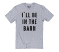 I'll Be In The Barn T-Shirt | Funny Farm Life Tee | Casual Dad Wear
