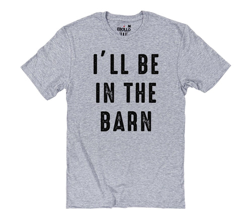 I'll Be In The Barn T-Shirt | Funny Farm Life Tee | Casual Dad Wear