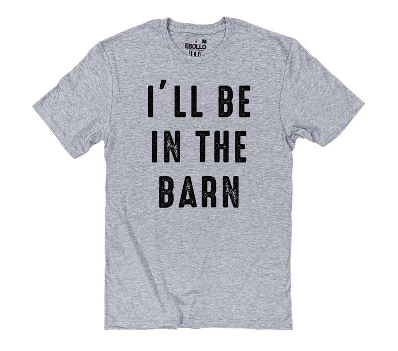 I'll Be In The Barn T-Shirt | Funny Farm Life Tee | Casual Dad Wear