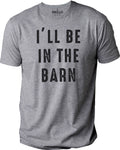 I'll Be In The Barn T-Shirt | Funny Farm Life Tee | Casual Dad Wear