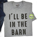 I'll Be In The Barn T-Shirt | Funny Farm Life Tee | Casual Dad Wear