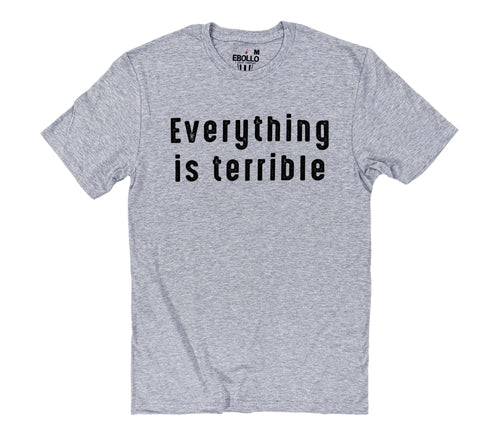 Funny "Everything is Terrible" Shirt: Sarcastic Graphic Tee