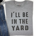 Funny Gardening T-Shirt: "I'll Be In The Yard" Dad Gift