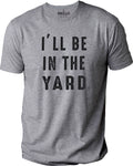 Funny Gardening T-Shirt: "I'll Be In The Yard" Dad Gift