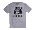 Funny "I Paused My Game to Be Here" T-shirt - Father's Day Shirt - Casual Tee