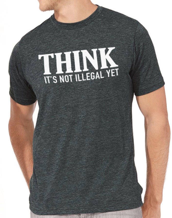 Funny Mens Shirt | Think It's Not Illegal Yet | Funny Shirts for Men - Fathers Day Gift - Husband Gift - Dad Gift - Funny TShirt - Dad Shirt - eBollo.com