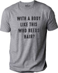 With a Body Like This Who Needs Hair | Funny Shirt for Men - Fathers Day Gift - Husband Gift - Humor Tshirt - Dad Gift - Mens Shirt - eBollo.com