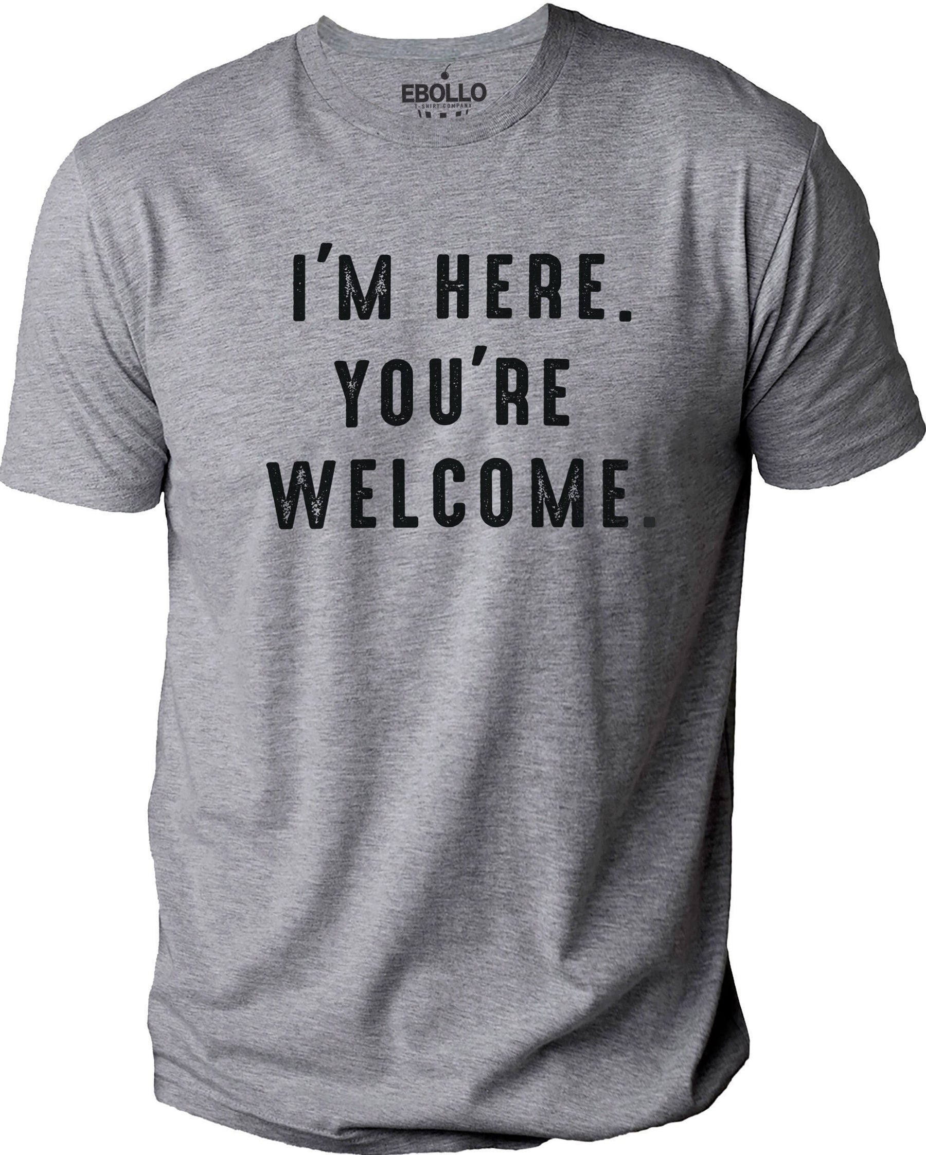 Funny Shirt Men - I'm Here You're Welcome Shirt | Fathers Day Gift - Sarcastic Funny TShirt Funny Shirt Men - I'm Here You're Welcome Shirt | Fathers Day Gift - Sarcastic Funny TShirt