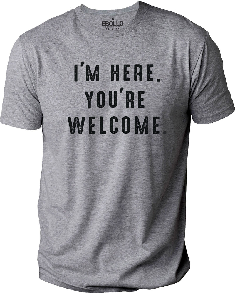 Funny Shirt Men - I'm Here You're Welcome Shirt | Fathers Day Gift - Sarcastic Funny TShirt - Humor Tee - Soft T-shirt - Husband Gift - eBollo.com