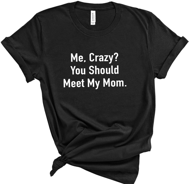 Me Crazy? You Should Meet My Mom Shirt | Funny Shirt Women - Mothers Day Gift - Funny Daughter Shirt - Funny Mom Shirt - Daughter Gift - eBollo.com