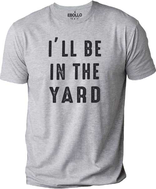 I'll Be In The Yard Shirt | Funny Shirt Men - Fathers Day Gift - Gift from Daughter to Dad - Graphic Novelty Sarcastic Dad Funny TShirt - eBollo.com